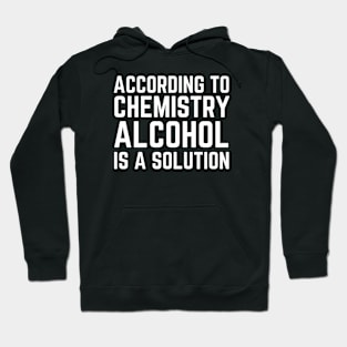 According To Chemistry Alcohol Is A Solution Hoodie